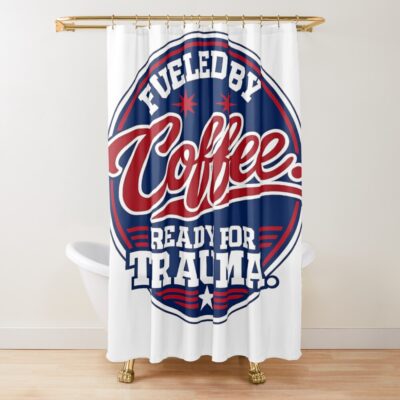 Coffee Fueled Ready For Trauma Shower Curtain